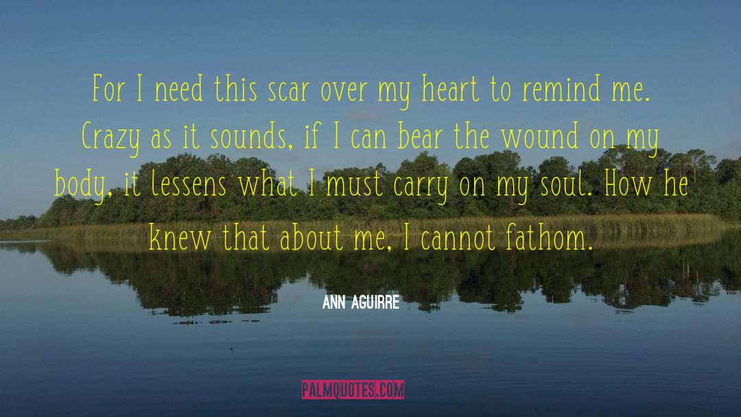 Ann Aguirre Quotes: For I need this scar