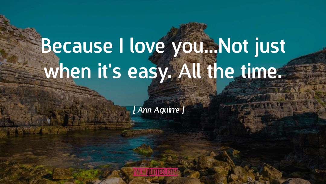 Ann Aguirre Quotes: Because I love you...Not just