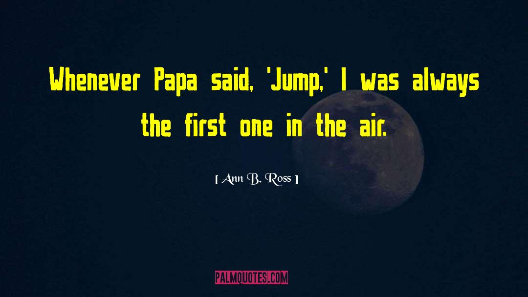 Ann B. Ross Quotes: Whenever Papa said, 'Jump,' I