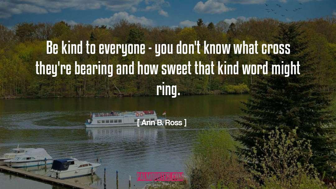 Ann B. Ross Quotes: Be kind to everyone -