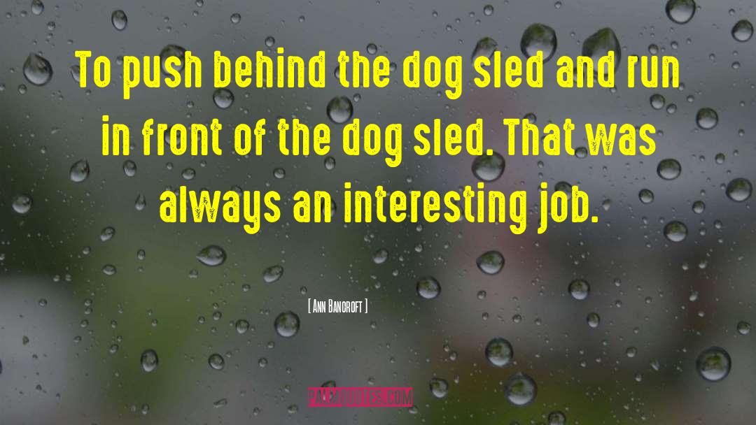 Ann Bancroft Quotes: To push behind the dog