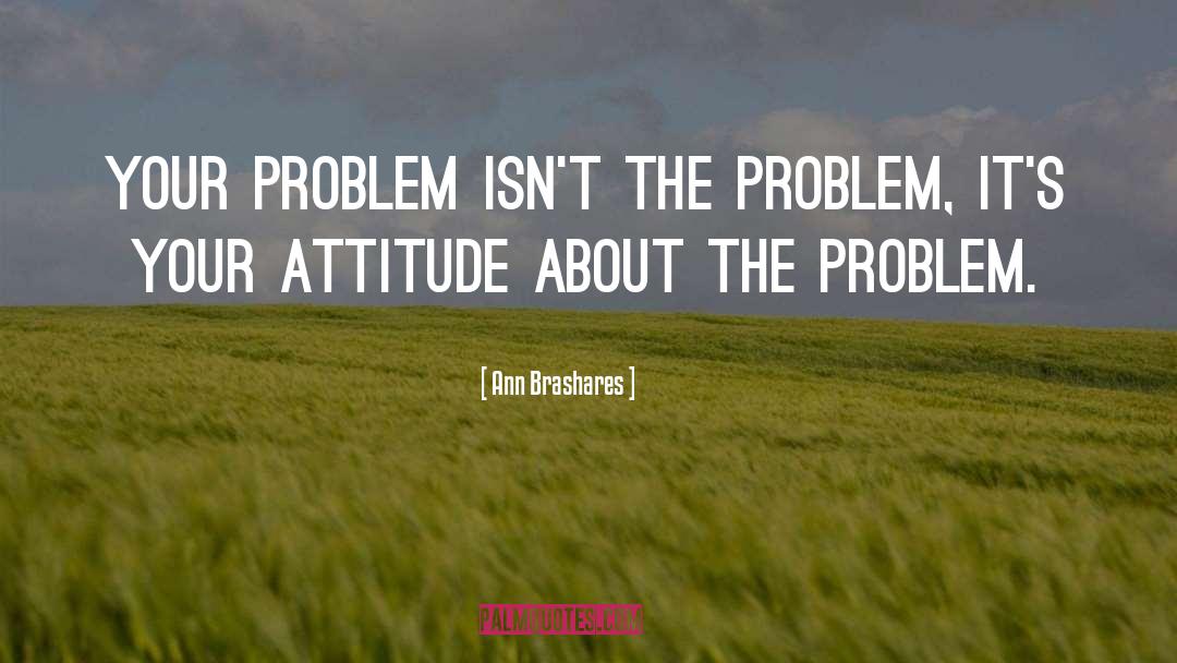 Ann Brashares Quotes: Your problem isn't the problem,