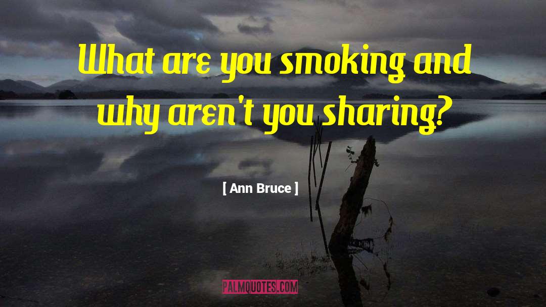 Ann Bruce Quotes: What are you smoking and