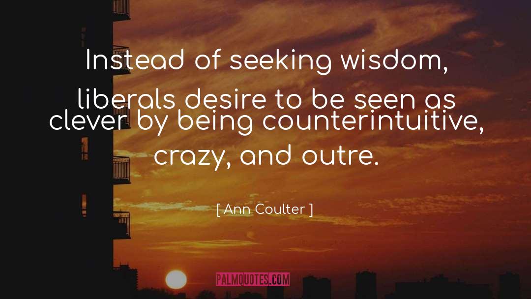 Ann Coulter Quotes: Instead of seeking wisdom, liberals