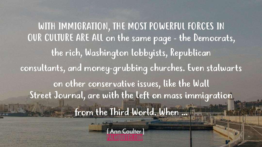 Ann Coulter Quotes: WITH IMMIGRATION, THE MOST POWERFUL