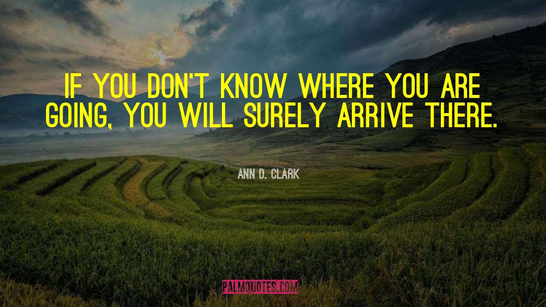 Ann D. Clark Quotes: If you don't know where