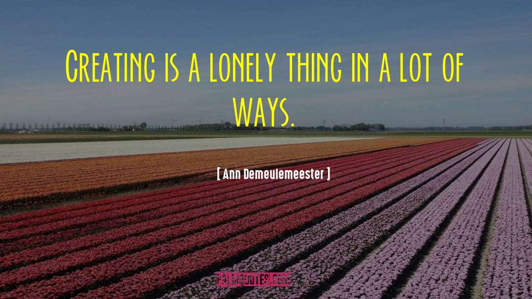 Ann Demeulemeester Quotes: Creating is a lonely thing