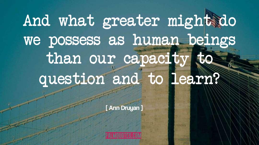 Ann Druyan Quotes: And what greater might do