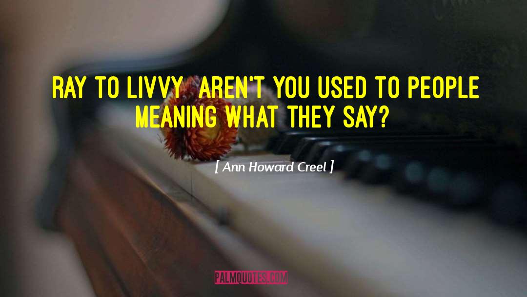 Ann Howard Creel Quotes: [Ray to Livvy] Aren't you