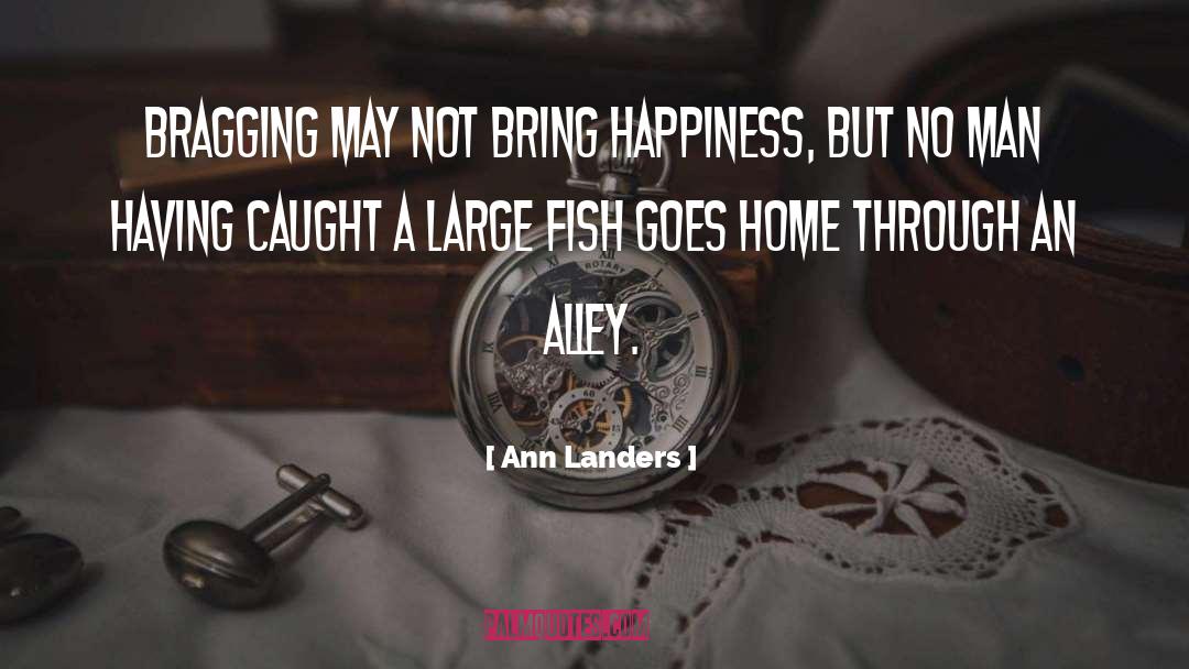 Ann Landers Quotes: Bragging may not bring happiness,