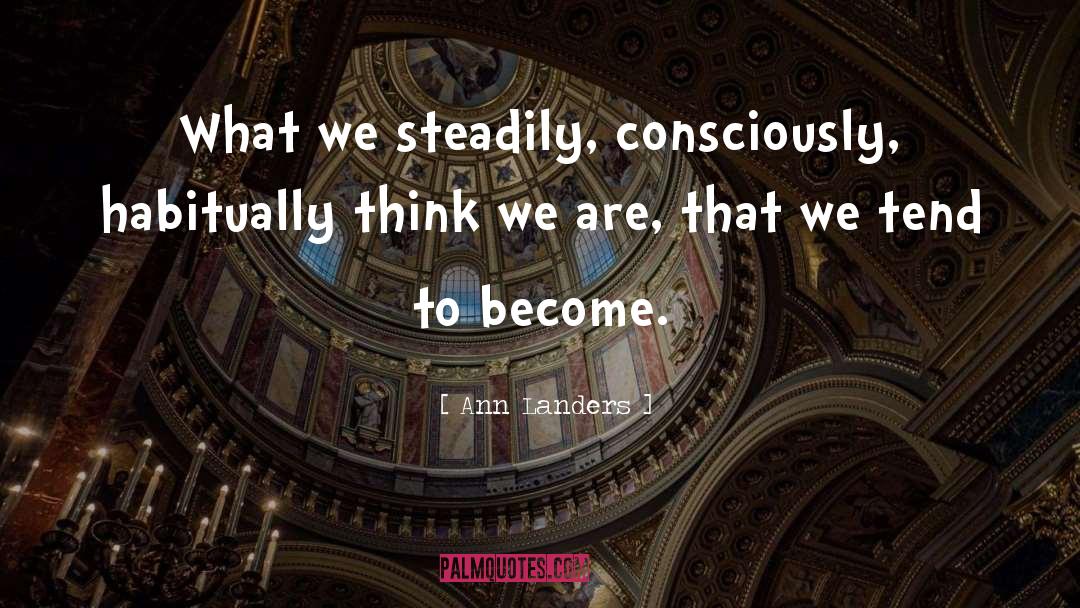 Ann Landers Quotes: What we steadily, consciously, habitually