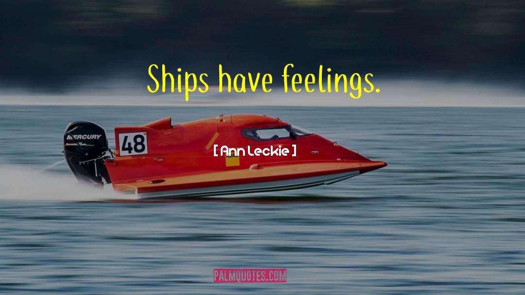 Ann Leckie Quotes: Ships have feelings.