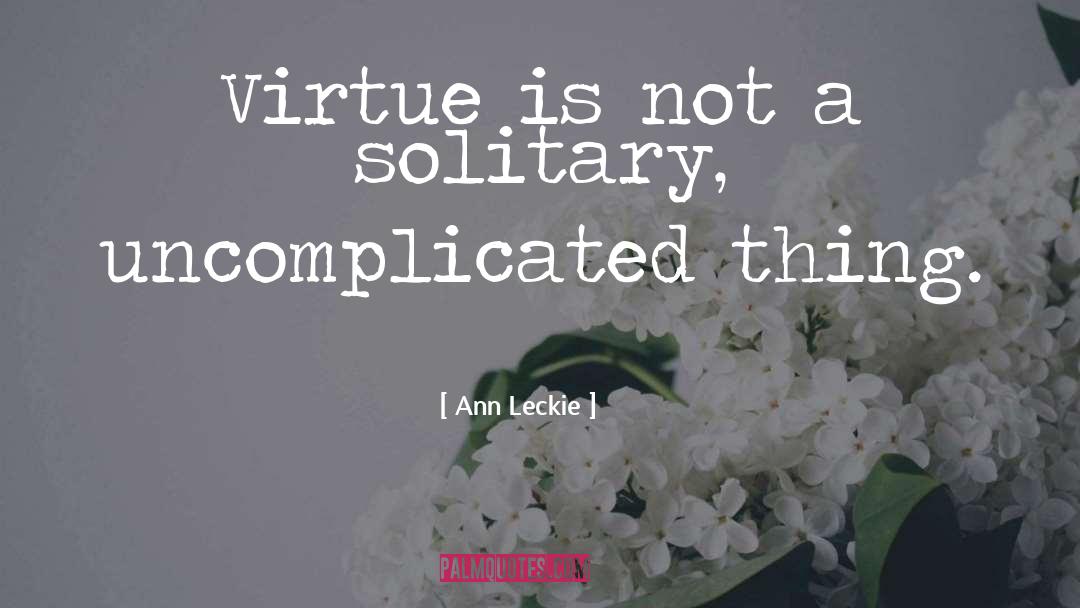 Ann Leckie Quotes: Virtue is not a solitary,