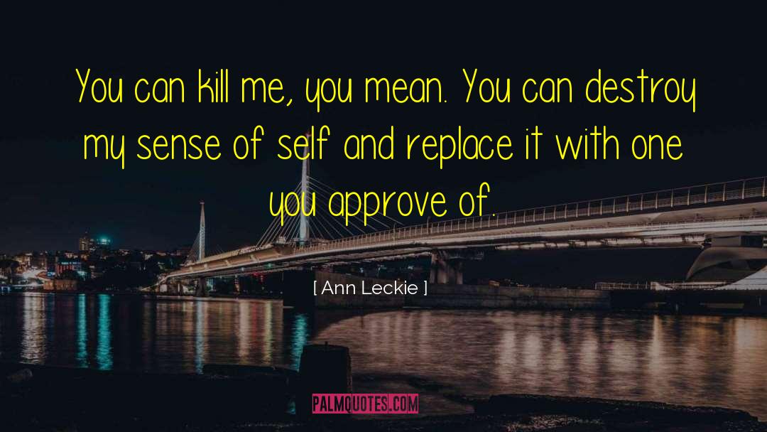 Ann Leckie Quotes: You can kill me, you