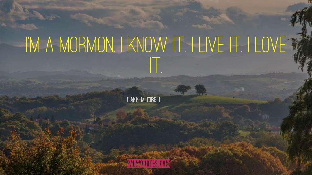 Ann M. Dibb Quotes: I'm a Mormon. I know