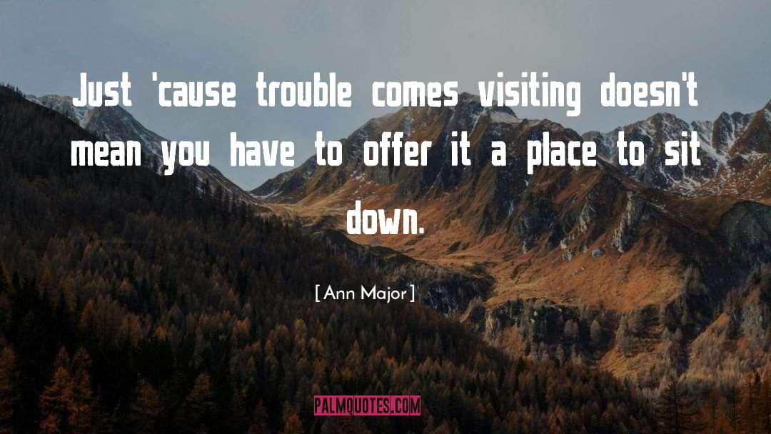 Ann Major Quotes: Just 'cause trouble comes visiting