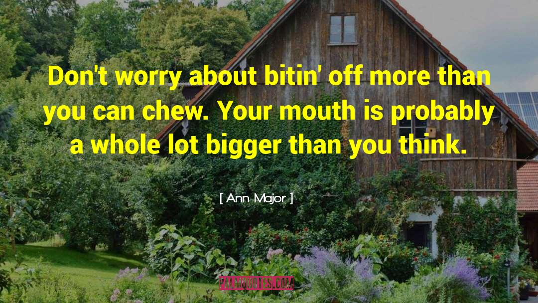 Ann Major Quotes: Don't worry about bitin' off