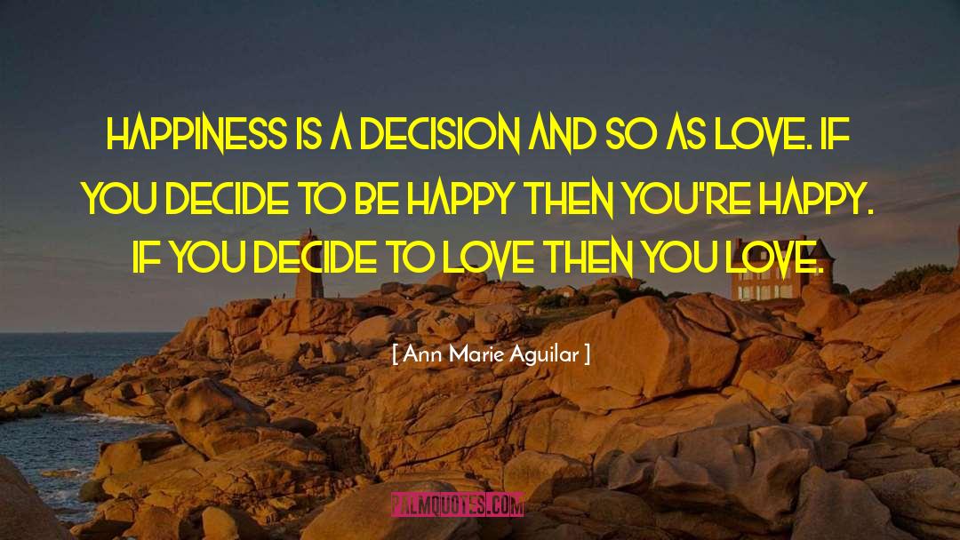 Ann Marie Aguilar Quotes: Happiness is a decision and