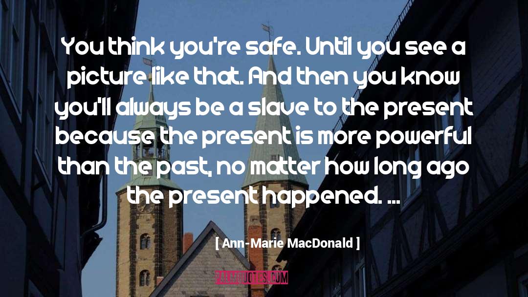 Ann-Marie MacDonald Quotes: You think you're safe. Until