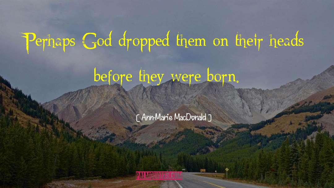 Ann-Marie MacDonald Quotes: Perhaps God dropped them on