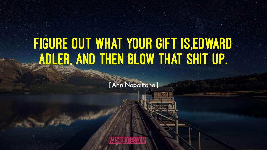 Ann Napolitano Quotes: Figure out what your gift