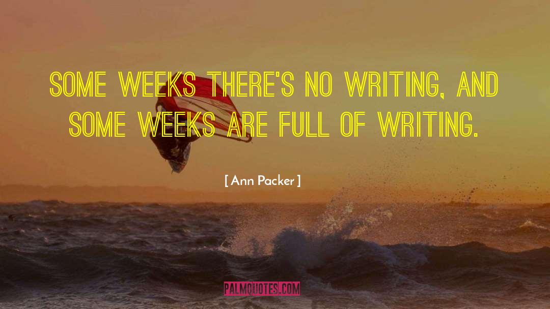 Ann Packer Quotes: Some weeks there's no writing,