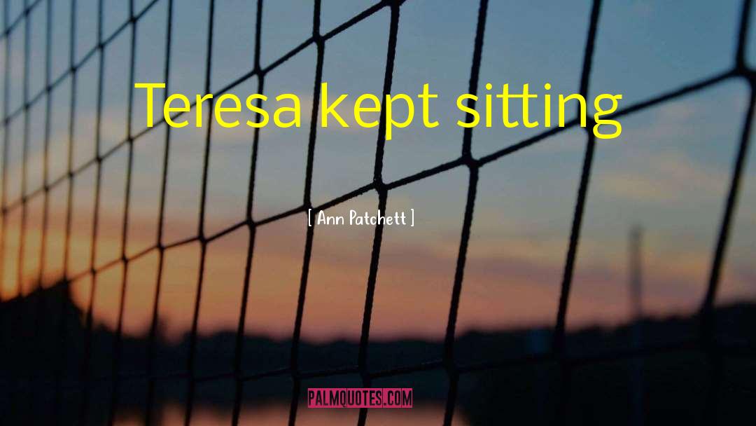 Ann Patchett Quotes: Teresa kept sitting