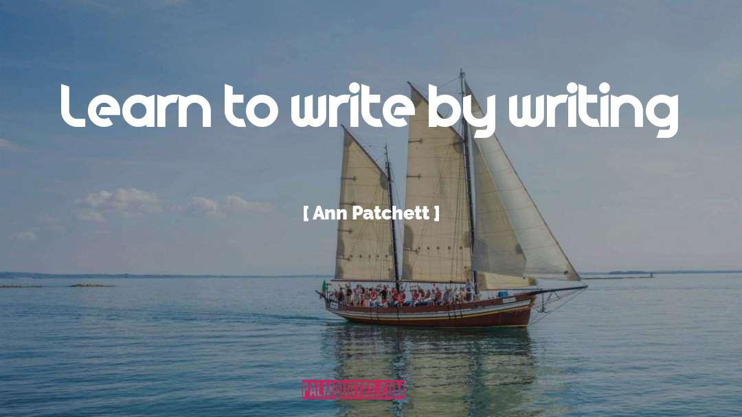 Ann Patchett Quotes: Learn to write by writing