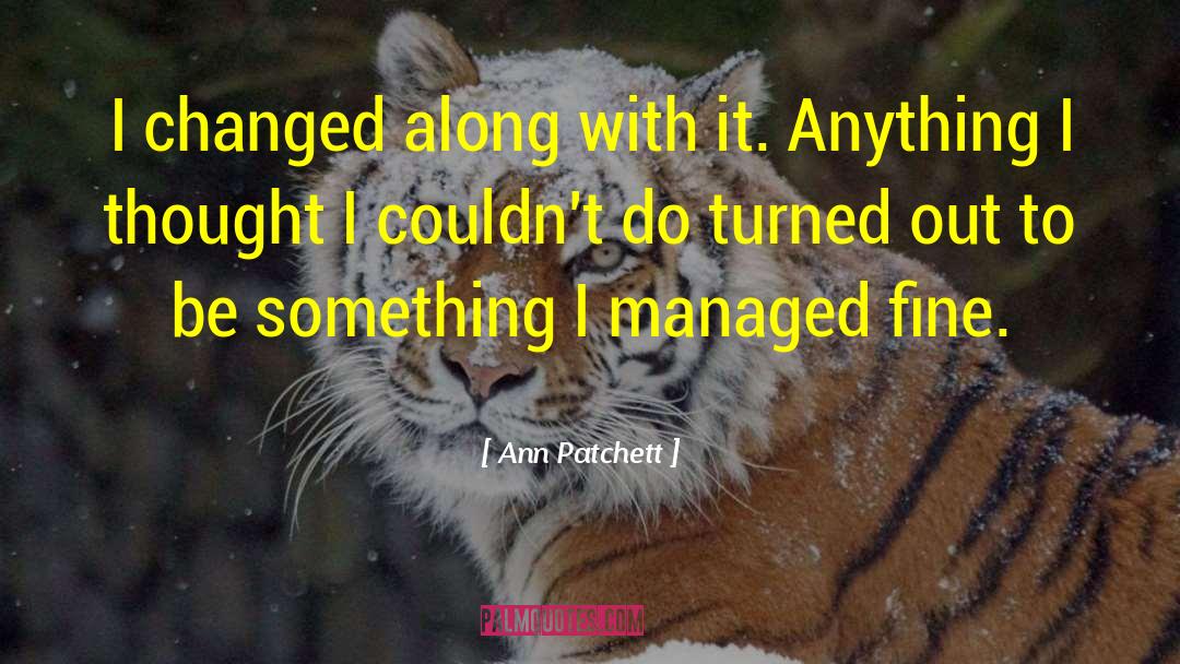 Ann Patchett Quotes: I changed along with it.