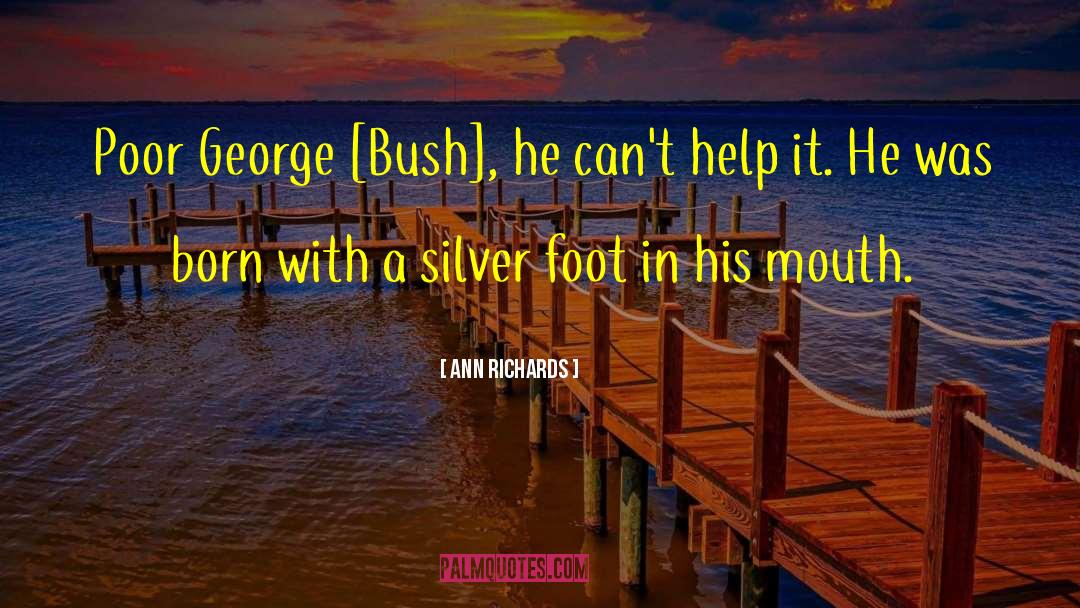 Ann Richards Quotes: Poor George [Bush], he can't