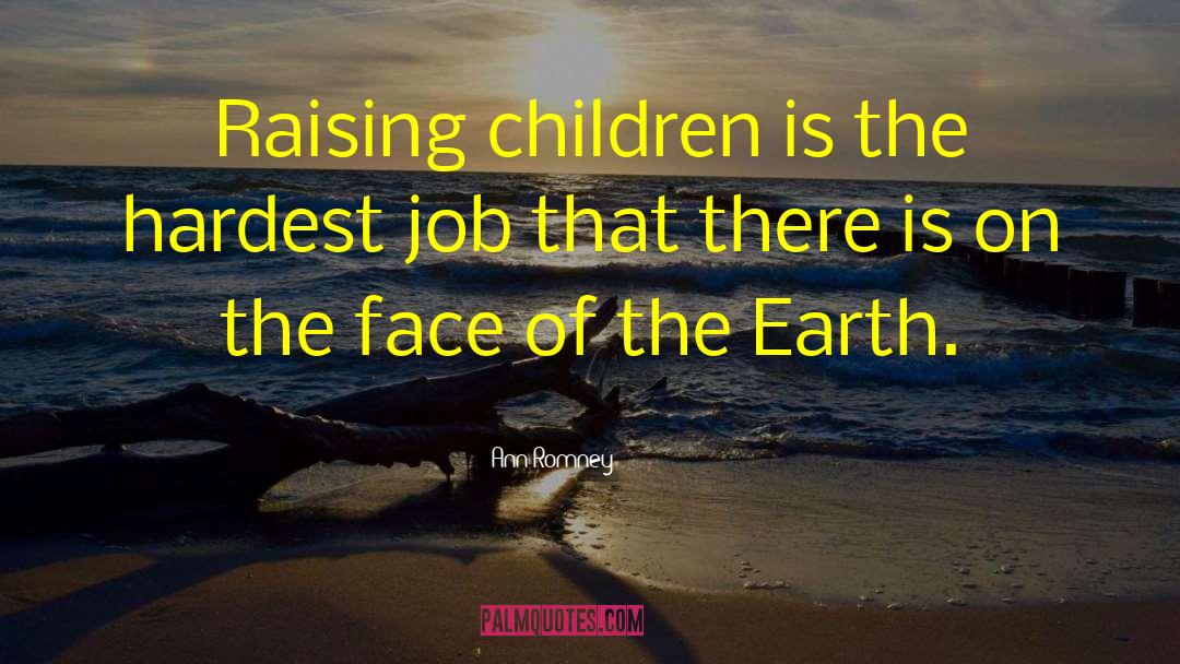 Ann Romney Quotes: Raising children is the hardest