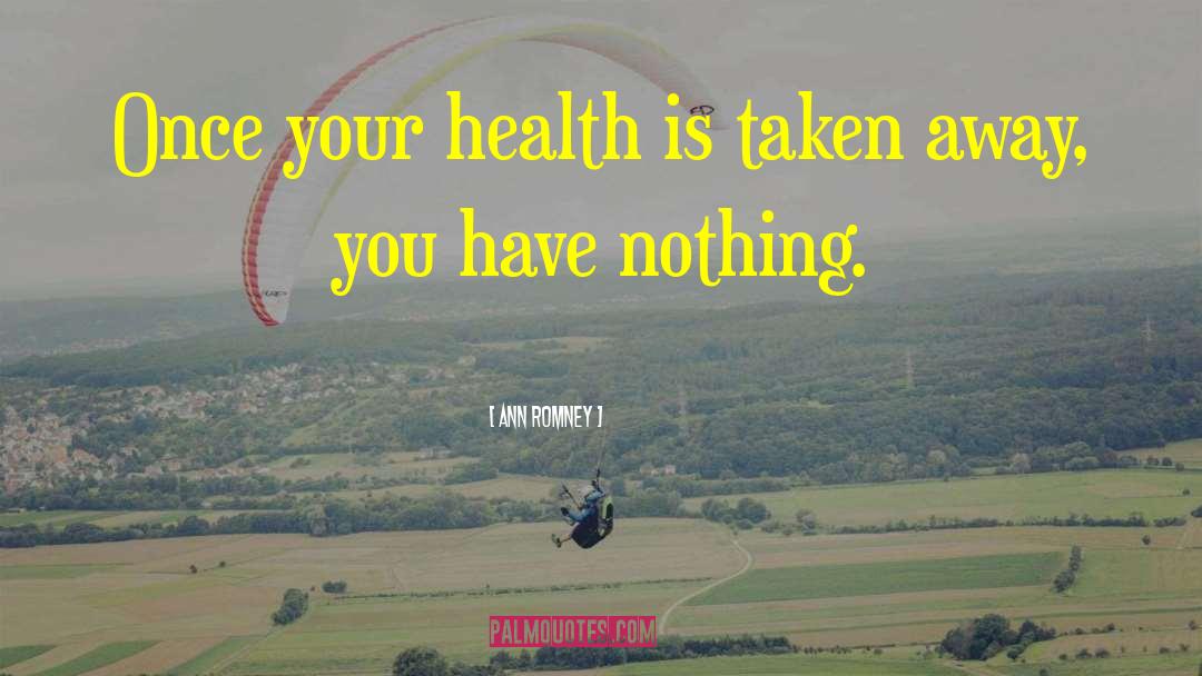 Ann Romney Quotes: Once your health is taken