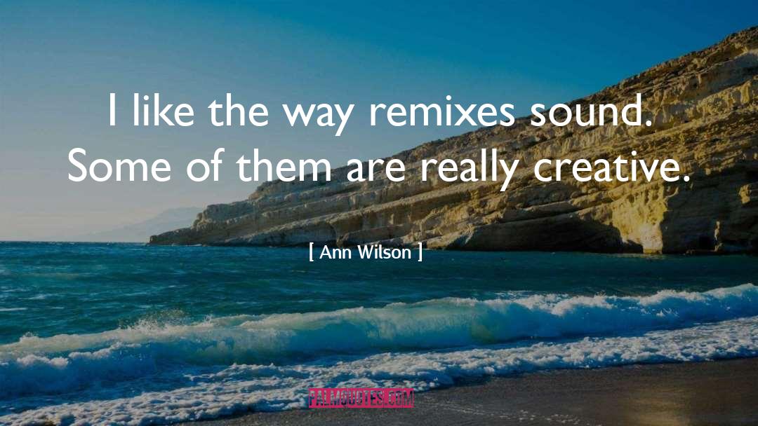 Ann Wilson Quotes: I like the way remixes