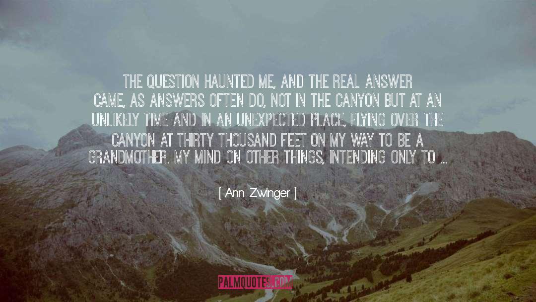 Ann Zwinger Quotes: The question haunted me, and