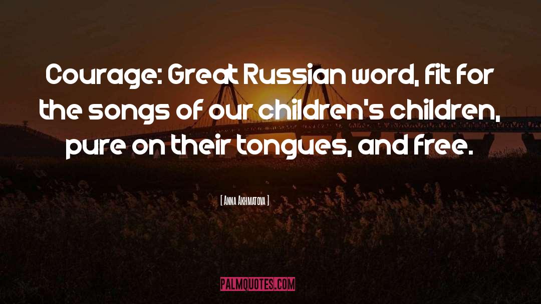Anna Akhmatova Quotes: Courage: Great Russian word, fit