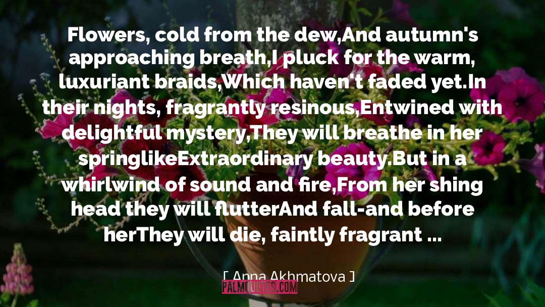 Anna Akhmatova Quotes: Flowers, cold from the dew,<br>And