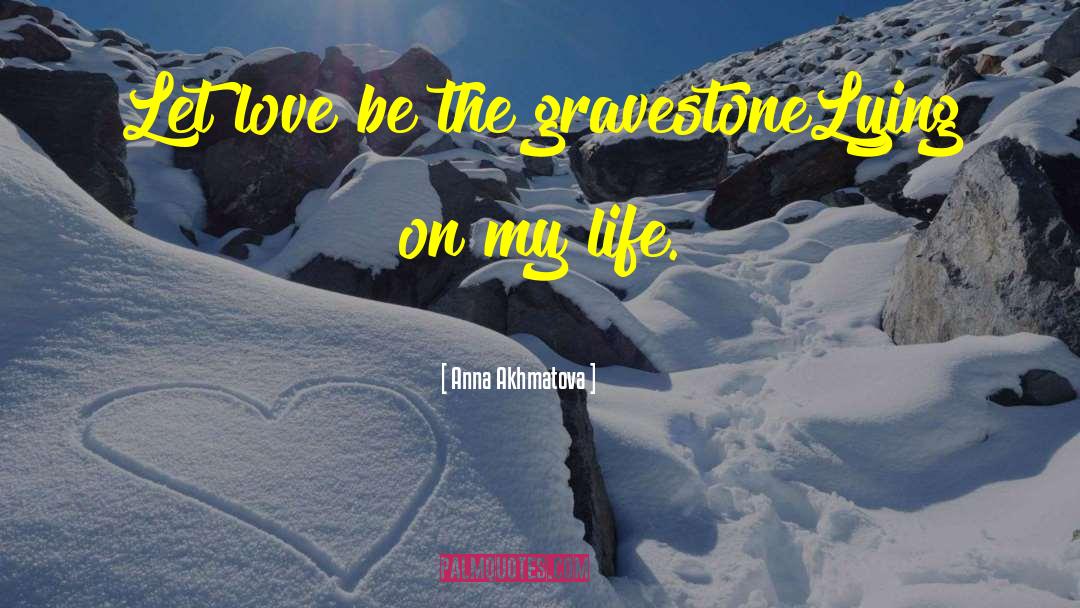 Anna Akhmatova Quotes: Let love be the gravestone<br