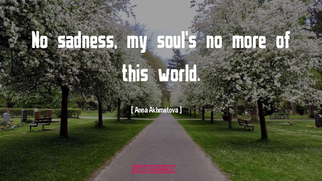 Anna Akhmatova Quotes: No sadness, my soul's no