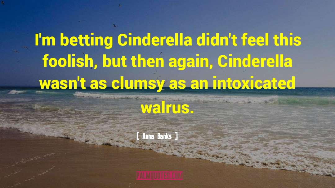Anna Banks Quotes: I'm betting Cinderella didn't feel