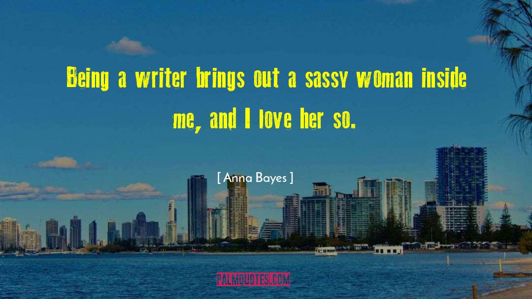 Anna Bayes Quotes: Being a writer brings out