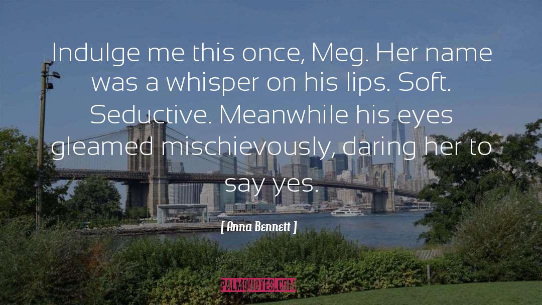 Anna Bennett Quotes: Indulge me this once, Meg.