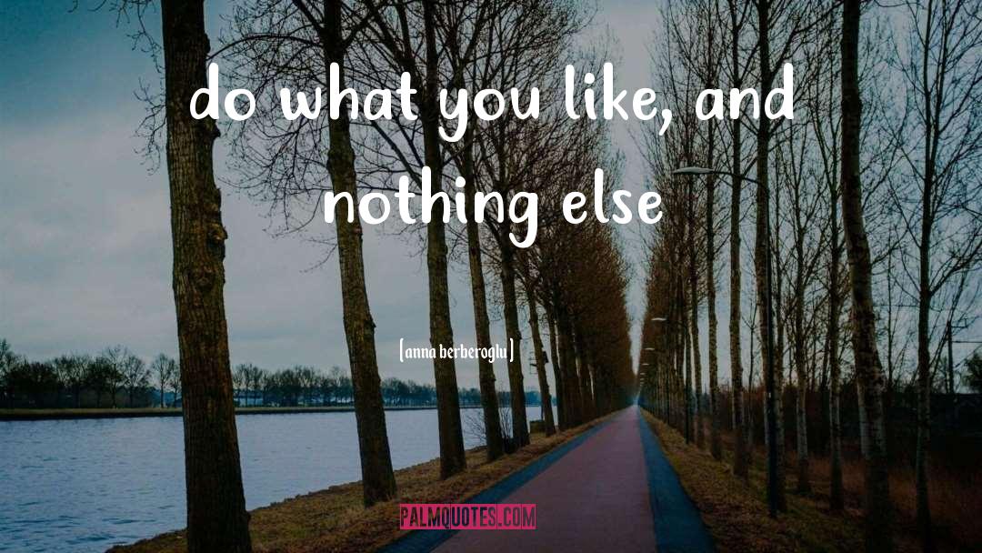Anna Berberoglu Quotes: do what you like, and