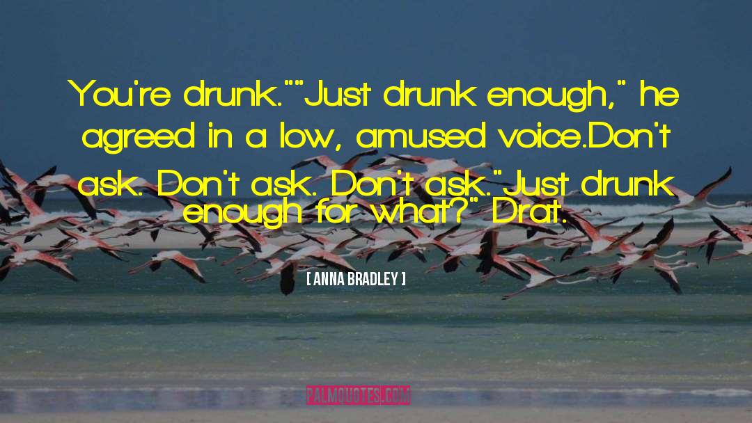 Anna Bradley Quotes: You're drunk.