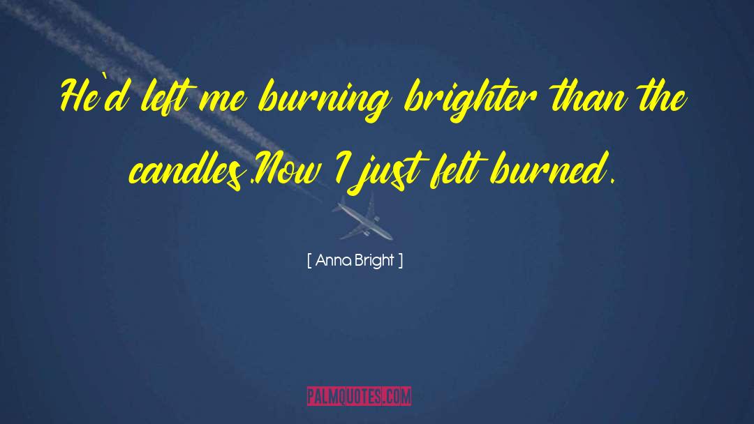 Anna Bright Quotes: He'd left me burning brighter