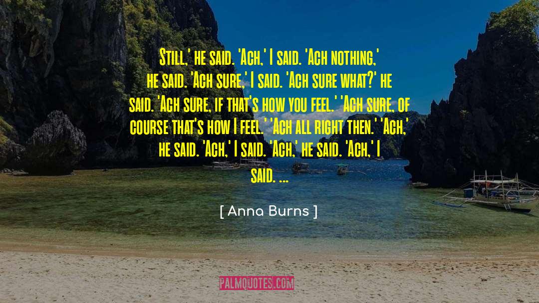 Anna Burns Quotes: Still,' he said. 'Ach,' I