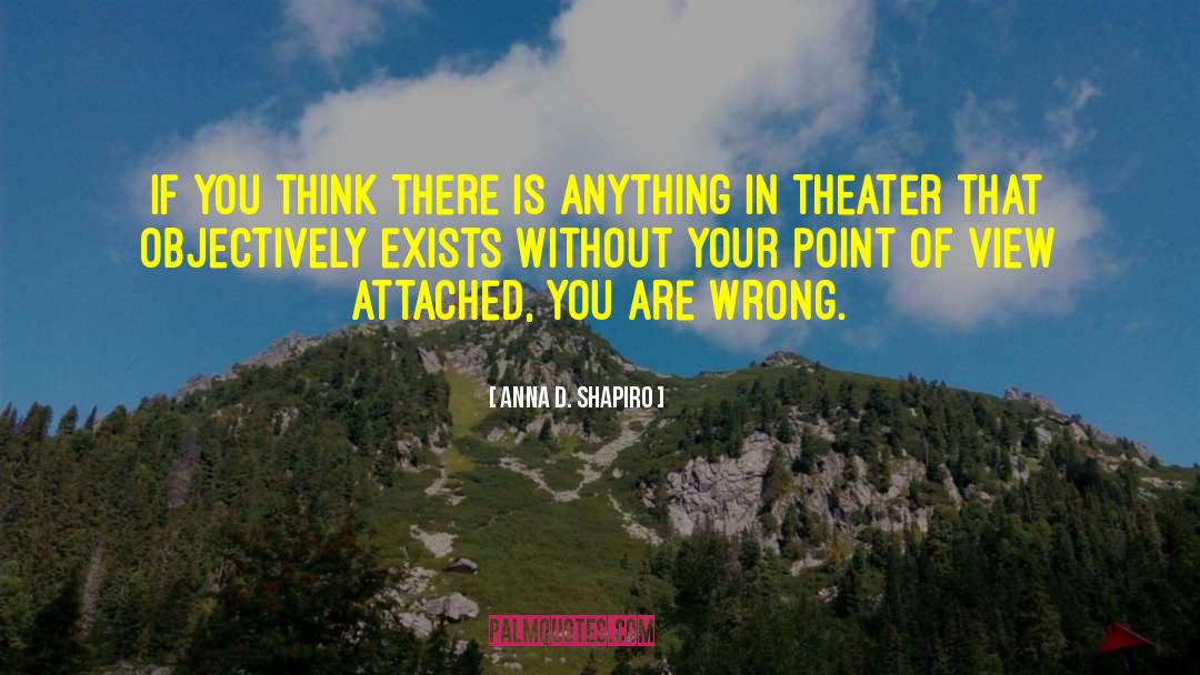 Anna D. Shapiro Quotes: If you think there is