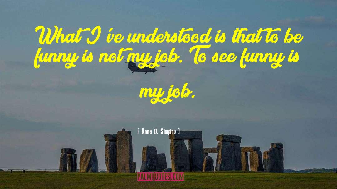 Anna D. Shapiro Quotes: What I've understood is that