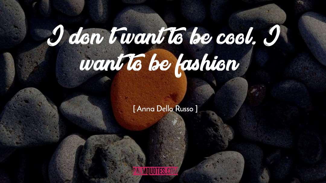 Anna Dello Russo Quotes: I don't want to be