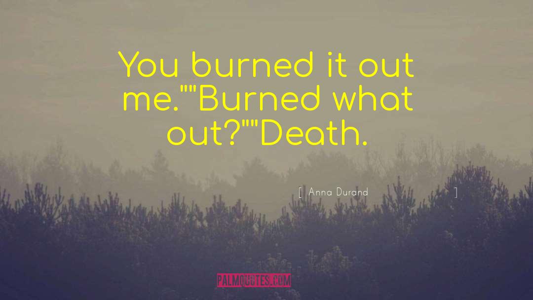 Anna Durand Quotes: You burned it out me.