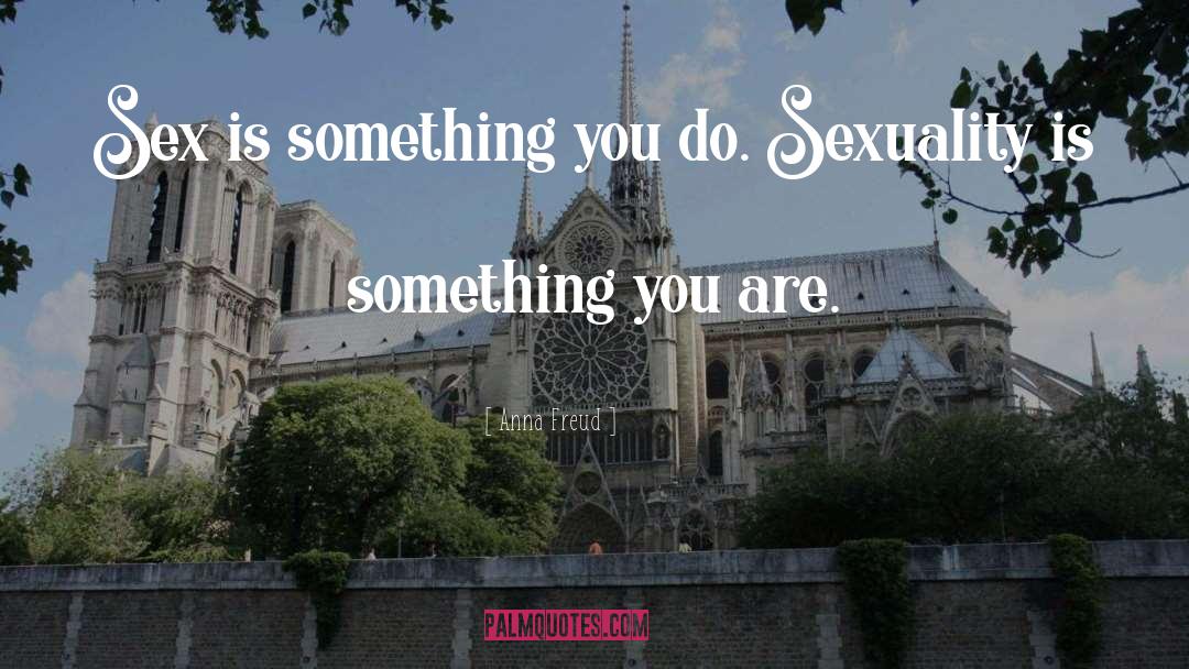 Anna Freud Quotes: Sex is something you do.